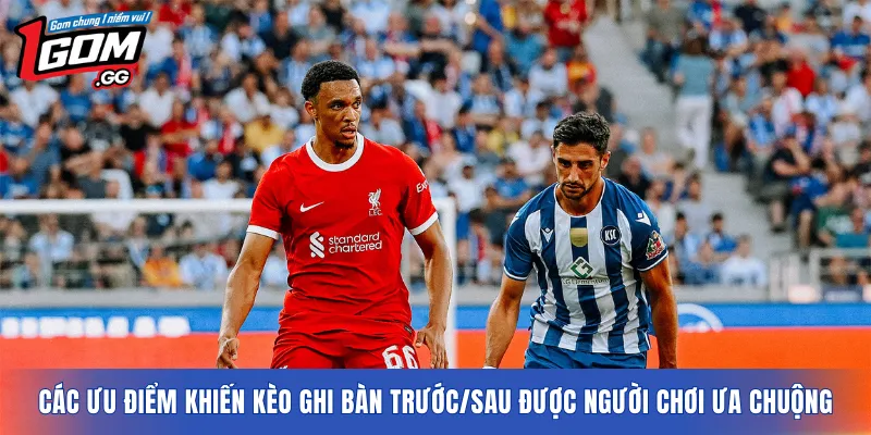 Các ưu điểm khiến kèo ghi bàn trước/sau được người chơi ưa chuộng