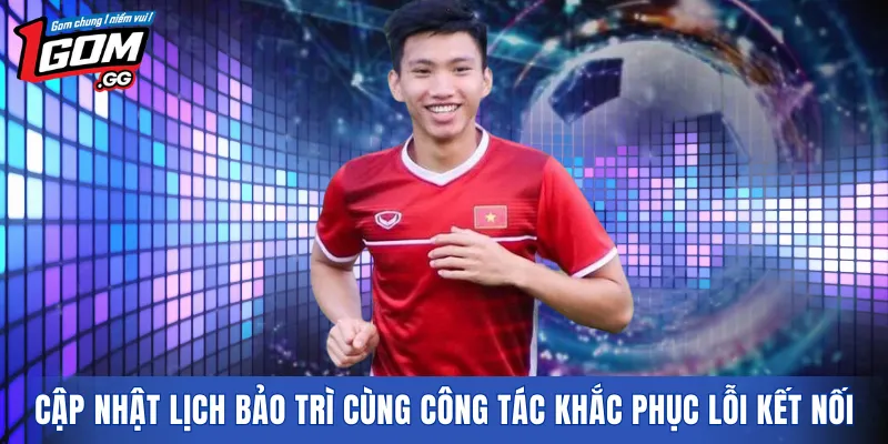 Cập nhật lịch bảo trì cùng công tác khắc phục lỗi kết nối