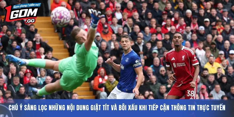 Chú ý sàng lọc những nội dung giật tít và bôi xấu khi tiếp cận thông tin trực tuyến