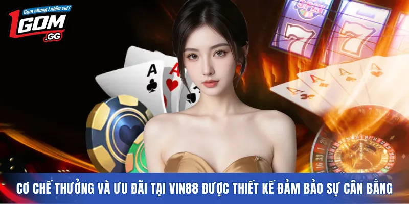 Cơ chế thưởng và ưu đãi tại VIN88 được thiết kế đảm bảo sự cân bằng