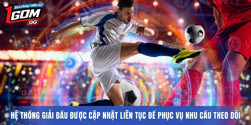 Hệ thống giải đấu được cập nhật liên tục để phục vụ nhu cầu theo dõi