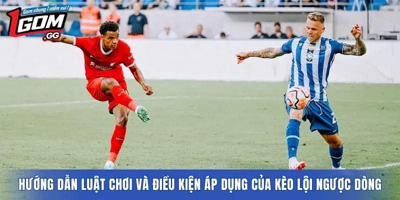 Hướng dẫn luật chơi và điều kiện áp dụng của kèo lội ngược dòng