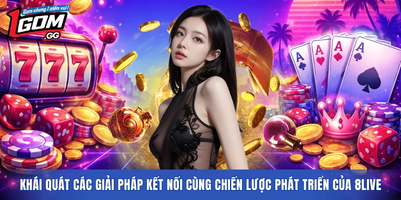 Khái quát các giải pháp kết nối cùng chiến lược phát triển của 8LIVE