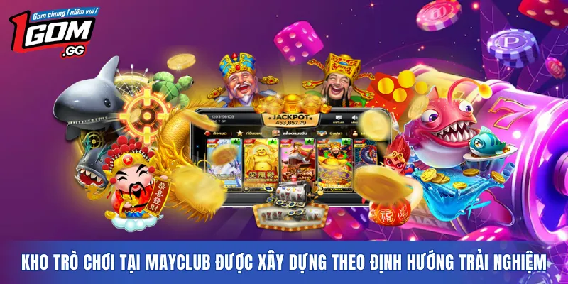 Kho trò chơi tại MAYCLUB được xây dựng theo định hướng trải nghiệm