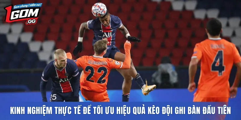 Kinh nghiệm thực tế để tối ưu hiệu quả Kèo đội ghi bàn đầu tiên