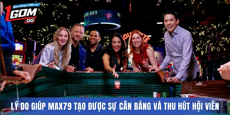 Lý do giúp MAX79 tạo được sự cân bằng và thu hút hội viên