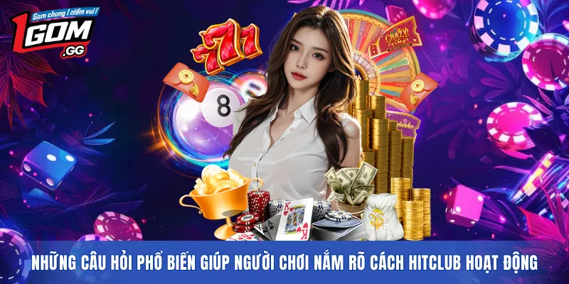 Những câu hỏi phổ biến giúp người chơi nắm rõ cách HITCLUB hoạt động
