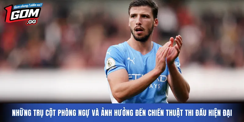 Những trụ cột phòng ngự và ảnh hưởng đến chiến thuật thi đấu hiện đại