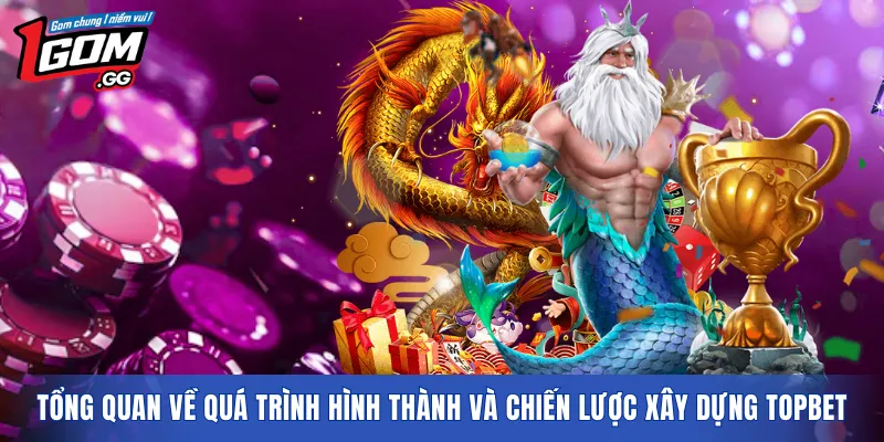 Tổng quan về quá trình hình thành và chiến lược xây dựng TOPBET