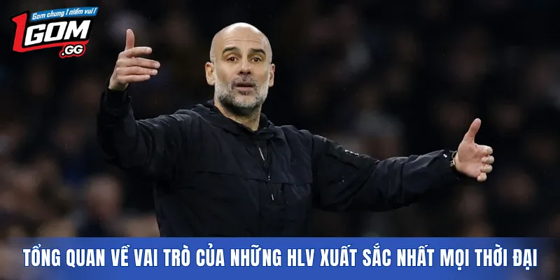 Tổng quan về vai trò của những HLV xuất sắc nhất mọi thời đại