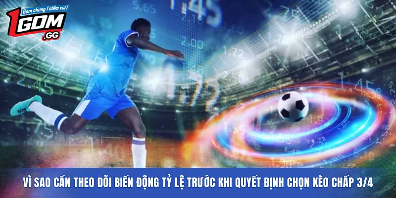 Vì sao cần theo dõi biến động tỷ lệ trước khi quyết định chọn kèo chấp 3/4